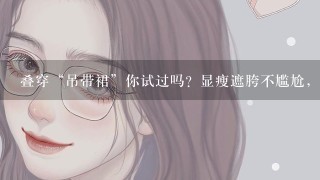 叠穿“吊带裙”你试过吗？显瘦遮胯不尴尬，谁穿谁好