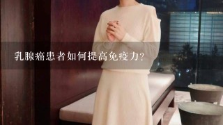 乳腺癌患者如何提高免疫力？