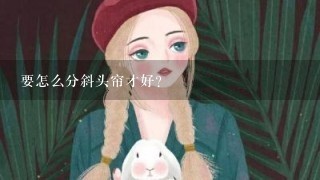 要怎么分斜头帘才好？