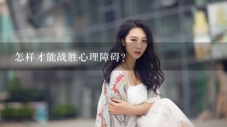 怎样才能战胜心理障碍?