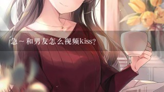 急～和男友怎么视频kiss？