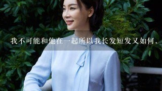 我不可能和他在一起所以我长发短发又如何，我性格安静不安静又怎样