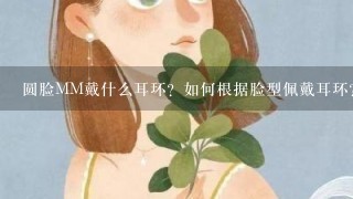 圆脸MM戴什么耳环？如何根据脸型佩戴耳环？