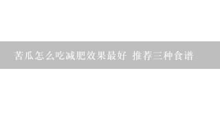 苦瓜怎么吃减肥效果最好 推荐三种食谱