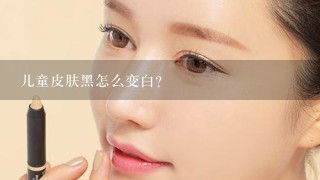 儿童皮肤黑怎么变白？