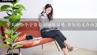 冬天冷小个子穿长羽绒服显矮,穿短的又冷该怎么办?