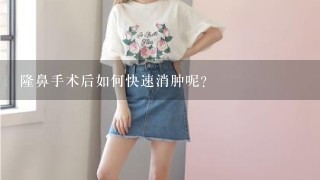 隆鼻手术后如何快速消肿呢？