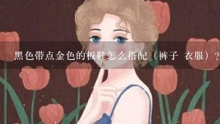 黑色带点金色的板鞋怎么搭配（裤子 衣服）？