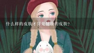 什么样的皮肤才算是健康的皮肤？