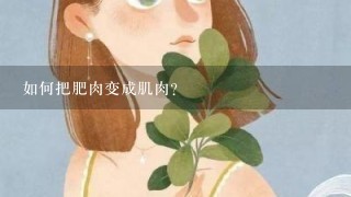 如何把肥肉变成肌肉？