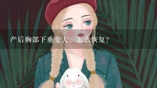 产后胸部下垂变大。怎么恢复？