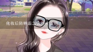 化妆后防晒霜怎么补才正确