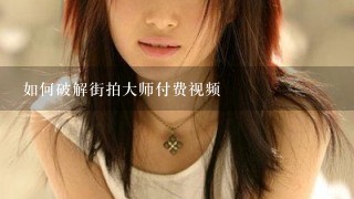 如何破解街拍大师付费视频