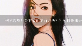 伤不起啊！最有效的美白方法？？如何快速去黄美白啊？