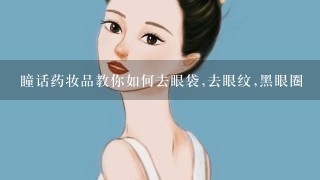 瞳话药妆品教你如何去眼袋,去眼纹,黑眼圈