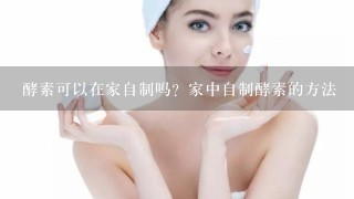 酵素可以在家自制吗？家中自制酵素的方法