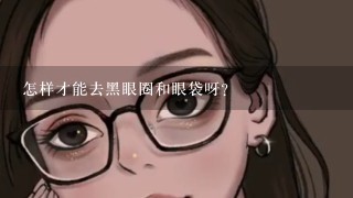 怎样才能去黑眼圈和眼袋呀?