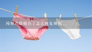 纯棉衣服褪色了怎么恢复颜色