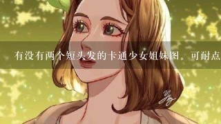 有没有两个短头发的卡通少女姐妹图。可耐点的，谢谢！