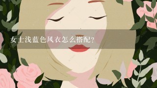 女士浅蓝色风衣怎么搭配？