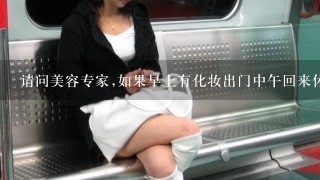 请问美容专家,如果早上有化妆出门中午回来休息时候要卸妆吗?