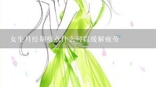 女生月经期吃点什么可以缓解疲劳