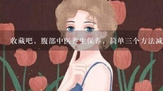 收藏吧，腹部中医养生保养，简单3个方法减肥降脂