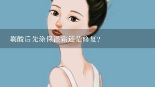 刷酸后先涂保湿霜还是修复？