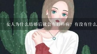 女人为什么结婚后就会有妇科病？有没有什么办法可以预防？ 姐妹们，哪位知道的？请教