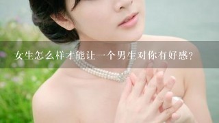 女生怎么样才能让1个男生对你有好感？