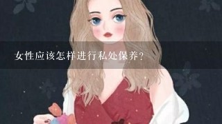 女性应该怎样进行私处保养？