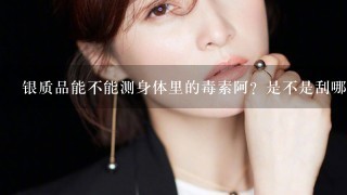 银质品能不能测身体里的毒素阿？是不是刮哪里哪里变黑阿？