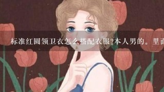 标准红圆领卫衣怎么搭配衣服?本人男的。里面，外面，裤子应该搭配什么颜色和款式的比较好看，衣服见图。