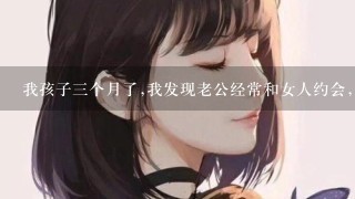 我孩子3个月了,我发现老公经常和女人约会,开房。我该怎么办。离婚吗？可孩子太小！臭男人说他就是狗改