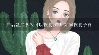 产后盆底多久可以恢复,产后如何恢复子宫