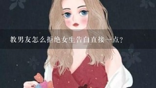 教男友怎么拒绝女生告白直接1点？