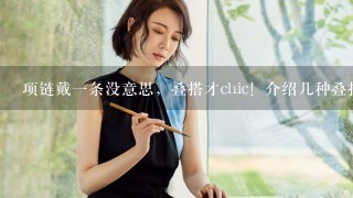 项链戴1条没意思，叠搭才chic！介绍几种叠搭方式给