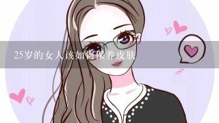 25岁的女人该如何保养皮肤