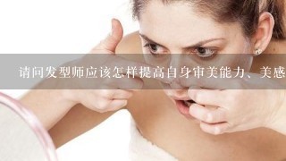 请问发型师应该怎样提高自身审美能力、美感？