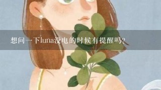 想问1下luna没电的时候有提醒吗？