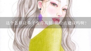 这个怎样让鼻子变得高挺 能给点建议吗啊？