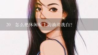 20 怎么把休闲鞋上的油渍洗白？