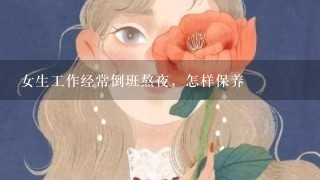 女生工作经常倒班熬夜，怎样保养