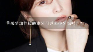 苹果醋加柠檬酸刷牙可以去掉牙垢吗？？？