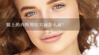 腿上的肉特别结实该怎么减？