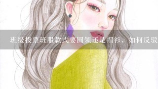 班级投票班服款式要圆领还是帽衫，如何反驳大家选帽衫？