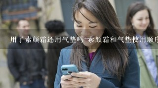 用了素颜霜还用气垫吗 素颜霜和气垫使用顺序不能错