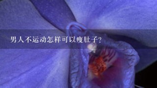 男人不运动怎样可以瘦肚子？