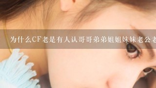 为什么CF老是有人认哥哥弟弟姐姐妹妹老公老婆的？