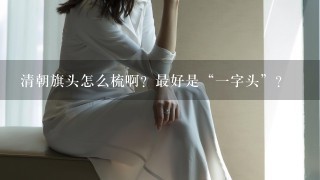 清朝旗头怎么梳啊？最好是“1字头”？